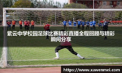 紫云中学校园足球比赛精彩直播全程回顾与精彩瞬间分享